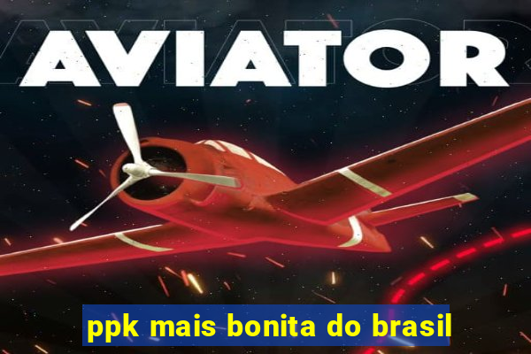 ppk mais bonita do brasil